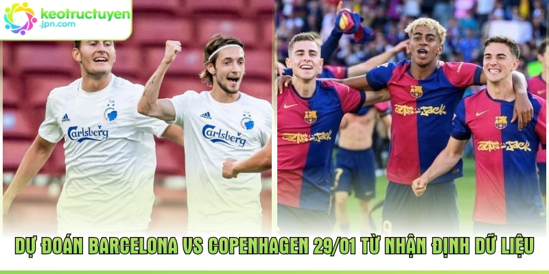 Dự đoán Barcelona vs Copenhagen 29/01 từ nhận định dữ liệu