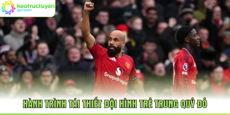 Hành trình tái thiết đội hình trẻ trung Quỷ đỏ