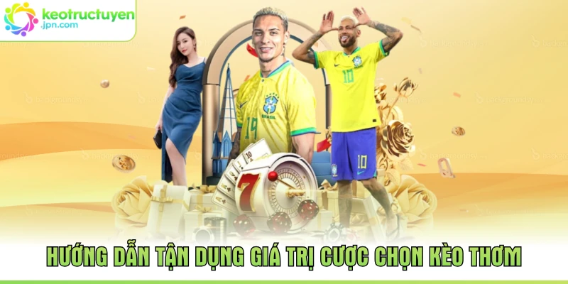 Hướng dẫn tận dụng giá trị cược chọn kèo thơm