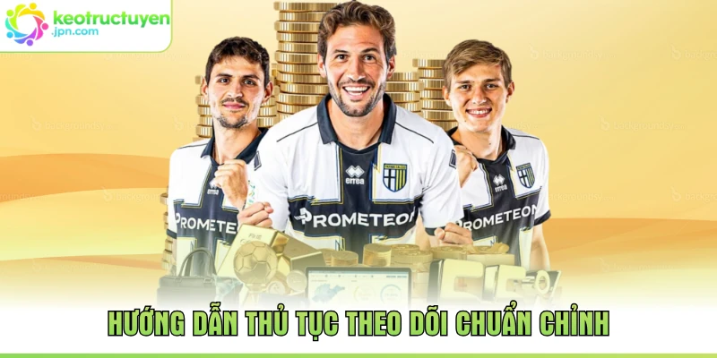 Hướng dẫn thủ tục theo dõi chuẩn chỉnh