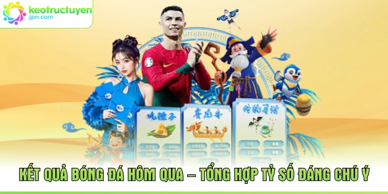 Kết Quả Bóng Đá Hôm Qua – Tổng Hợp Tỷ Số Đáng Chú Ý