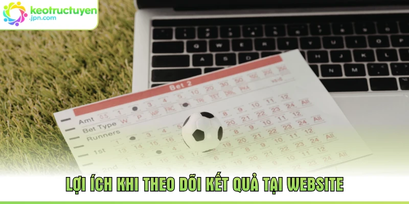 Lợi ích khi theo dõi kết quả tại websie