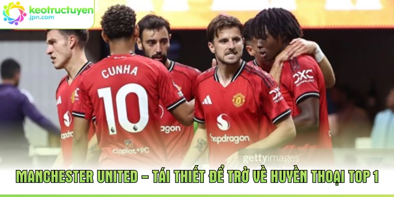 Manchester United - Tái Thiết Để Trở Về Huyền Thoại Top 1