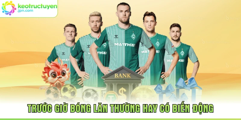 Trước giờ bóng lăn thường hay có biến động